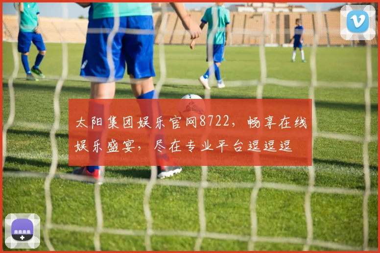 太阳集团娱乐官网8722，畅享在线娱乐盛宴，尽在专业平台逗逗逗