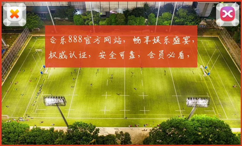 合乐888官方网站，畅享娱乐盛宴，权威认证，安全可靠，会员必看，精彩不容错过