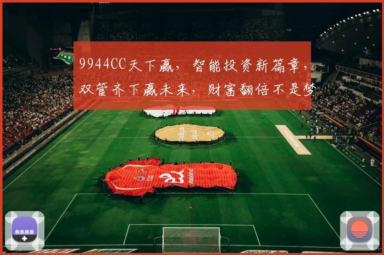 9944CC天下赢，智能投资新篇章，双管齐下赢未来，财富翻倍不是梦。