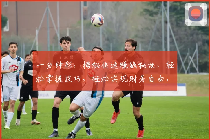一分钟彩，揭秘快速赚钱秘诀，轻松掌握技巧，轻松实现财务自由，不容错过