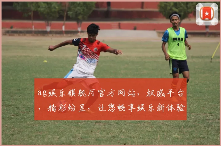 ag娱乐旗舰厅官方网站，权威平台，精彩纷呈，让您畅享娱乐新体验，两大亮点不容错过