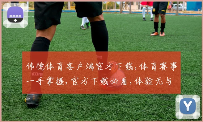 伟德体育客户端官方下载,体育赛事一手掌握,官方下载必看,体验无与伦比