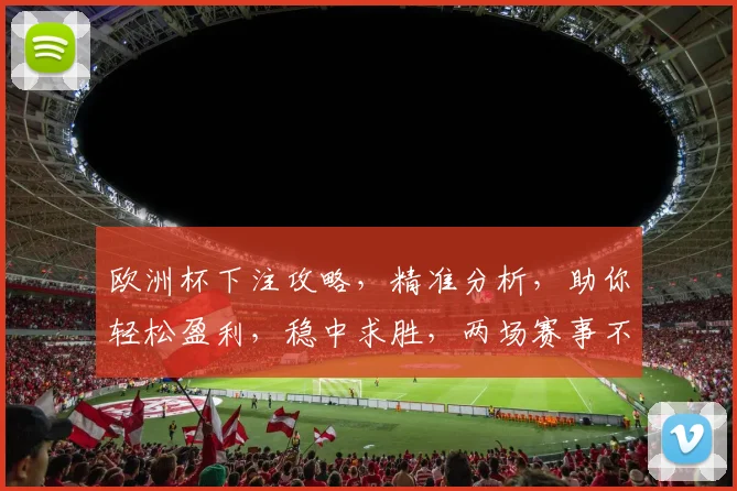 欧洲杯下注攻略，精准分析，助你轻松盈利，稳中求胜，两场赛事不容错过，精彩尽在掌握